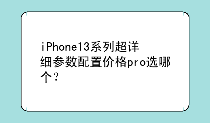 iPhone13系列超详细参数配置价格pro选哪个？