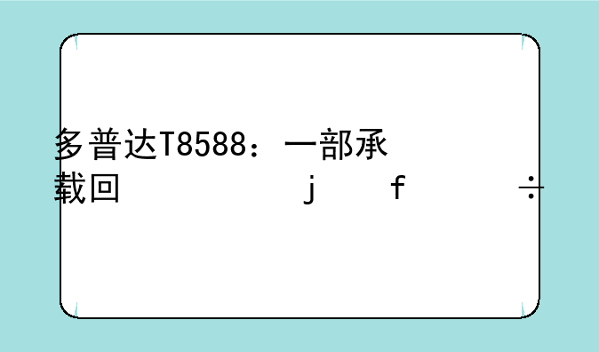 多普达T8588：一部承载回忆的智能手机传奇