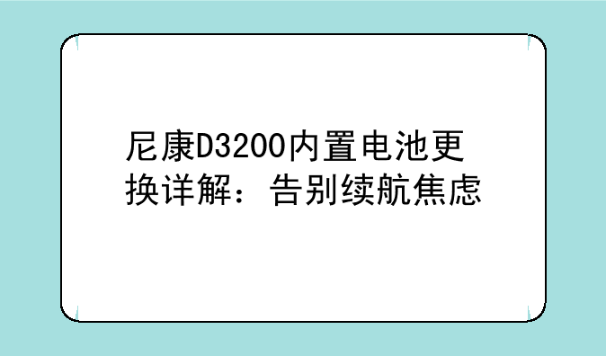 尼康D3200内置电池更换详解：告别续航焦虑