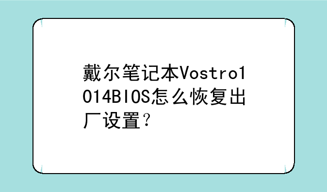 戴尔笔记本Vostro1014BIOS怎么恢复出厂设置？