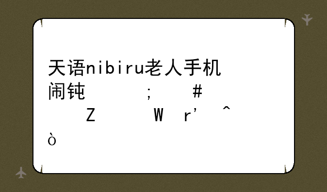 天语nibiru老人手机闹钟怎么设置方法有病？