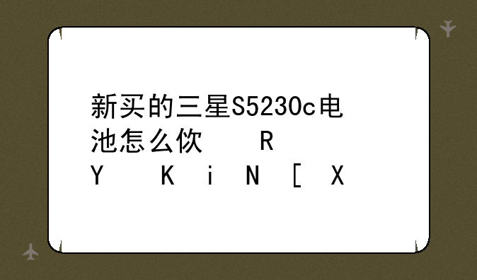 新买的三星S5230c电池怎么使用寿命会更长。