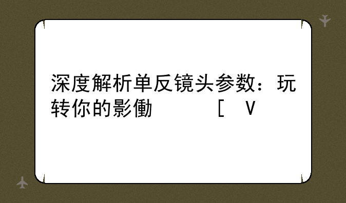 深度解析单反镜头参数：玩转你的影像世界