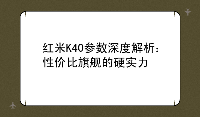 红米K40参数深度解析：性价比旗舰的硬实力