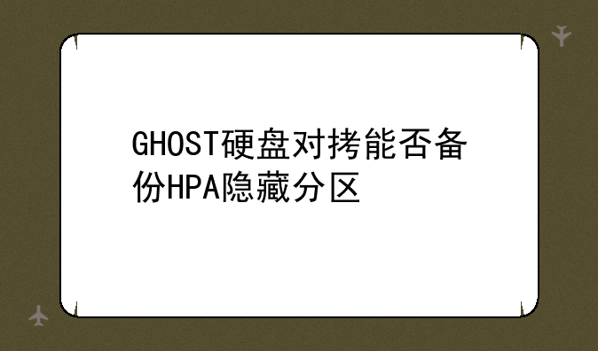 GHOST硬盘对拷能否备份HPA隐藏分区