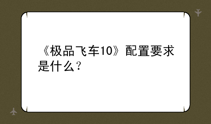 《极品飞车10》配置要求是什么？