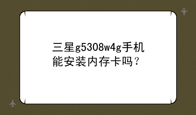 三星g5308w4g手机能安装内存卡吗？