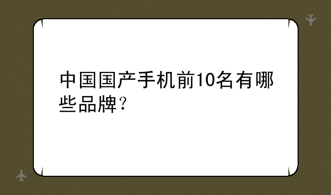 中国国产手机前10名有哪些品牌？