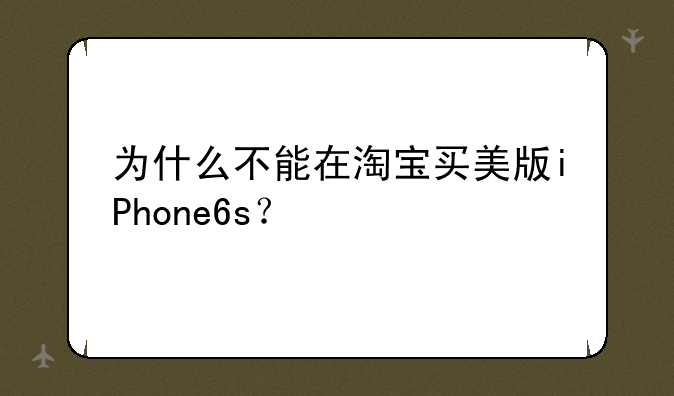 为什么不能在淘宝买美版iPhone6s？