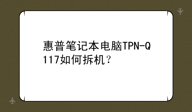 惠普笔记本电脑TPN-Q117如何拆机？