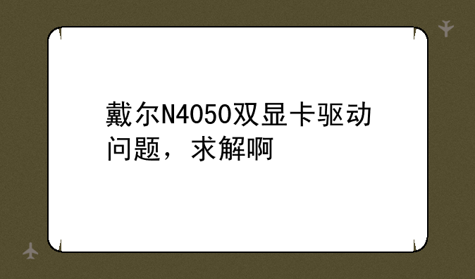 戴尔N4050双显卡驱动问题，求解啊