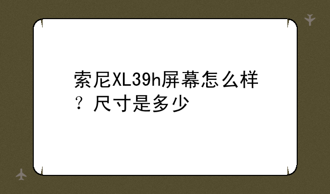 索尼XL39h屏幕怎么样？尺寸是多少