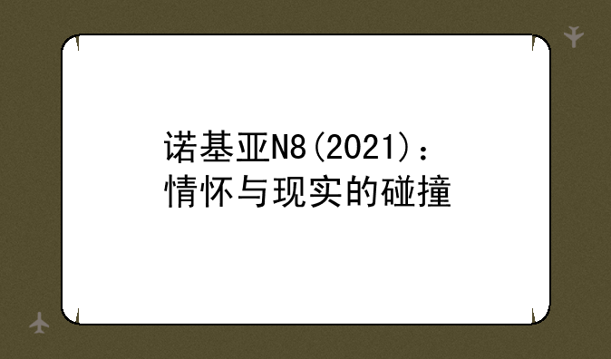 诺基亚N8(2021)：情怀与现实的碰撞