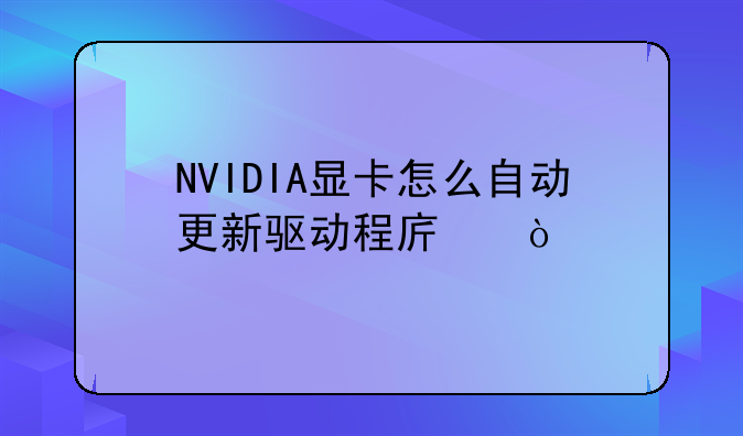 NVIDIA显卡怎么自动更新驱动程序？