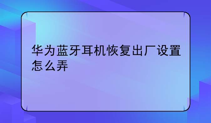 华为蓝牙耳机恢复出厂设置怎么弄