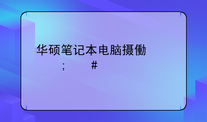 华硕笔记本电脑摄像头怎么打开？