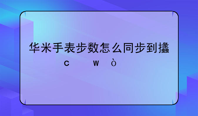 华米手表步数怎么同步到支付宝？