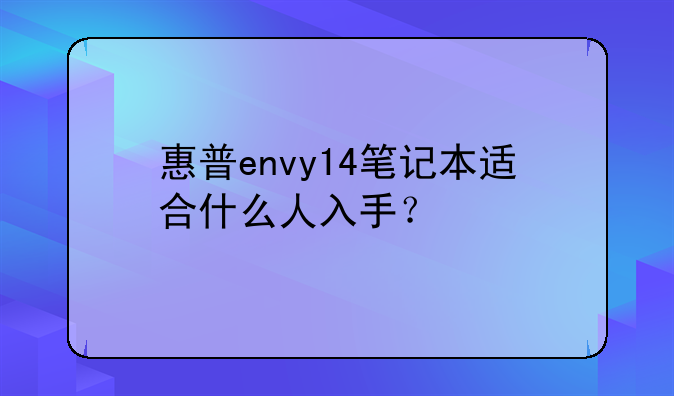 惠普envy14笔记本适合什么人入手？