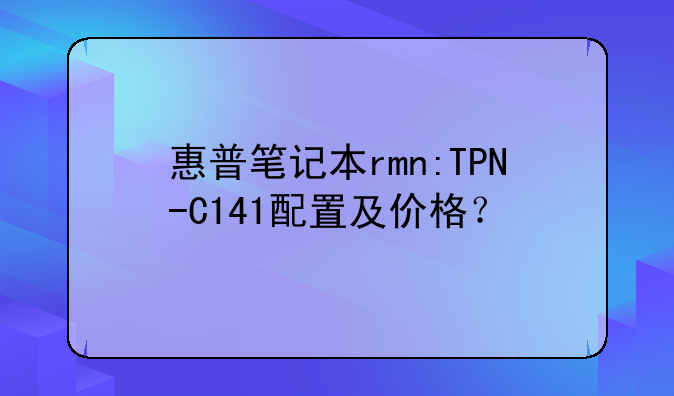 惠普笔记本rmn:TPN-C141配置及价格？