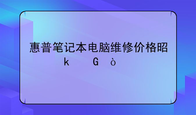 惠普笔记本电脑维修价格是多少？