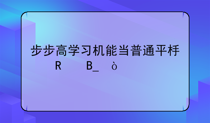 步步高学习机能当普通平板用吗？