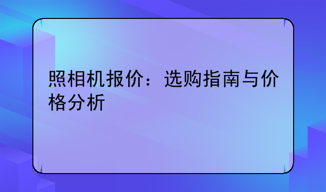 照相机报价：选购指南与价格分析