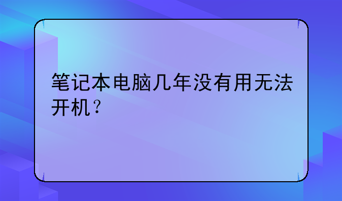 笔记本电脑几年没有用无法开机？