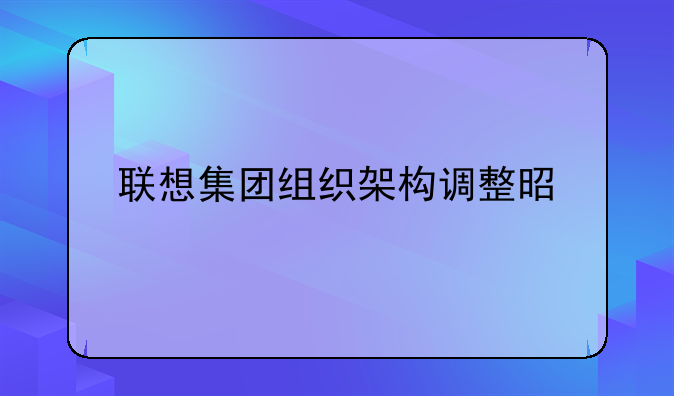 联想集团组织架构调整是扁平化吗