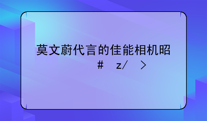 莫文蔚代言的佳能相机是什么型号