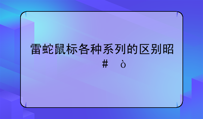 雷蛇鼠标各种系列的区别是什么？