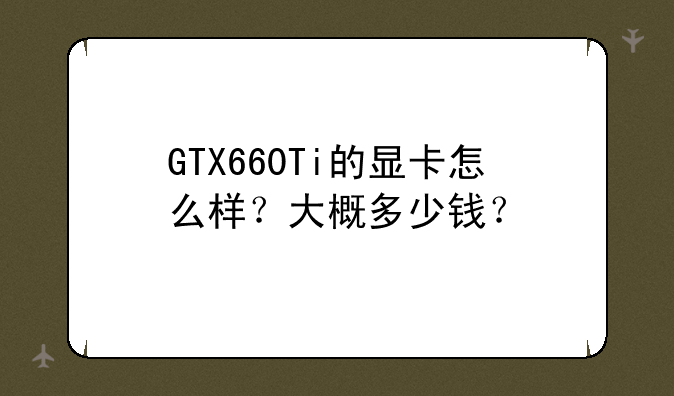 GTX660Ti的显卡怎么样？大概多少钱？