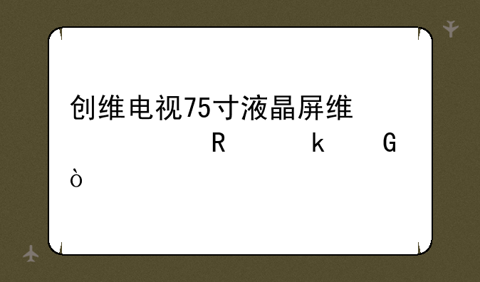 创维电视75寸液晶屏维修费用多少？