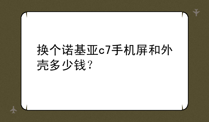 换个诺基亚c7手机屏和外壳多少钱？