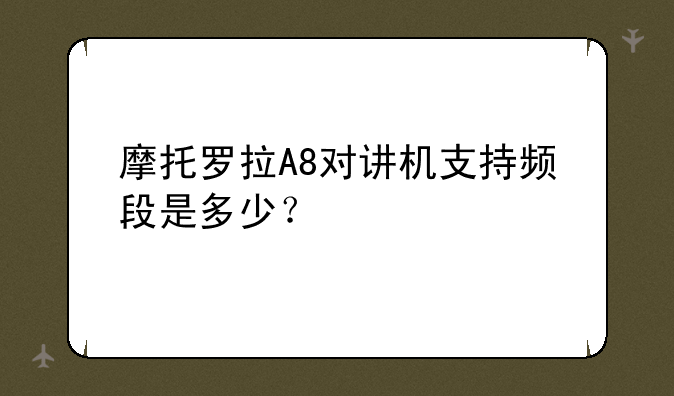 摩托罗拉A8对讲机支持频段是多少？
