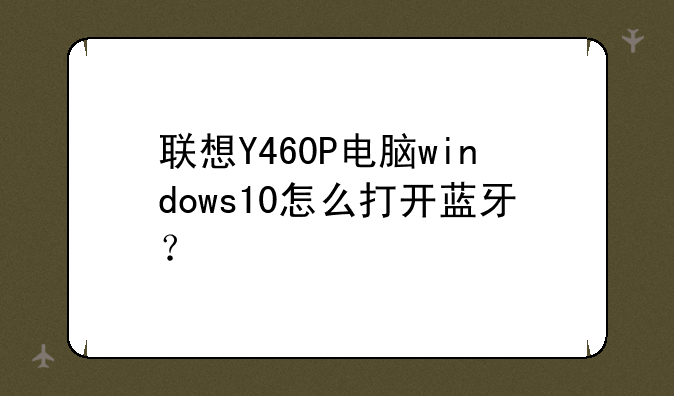 联想Y460P电脑windows10怎么打开蓝牙？