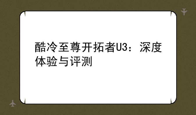 酷冷至尊开拓者U3：深度体验与评测