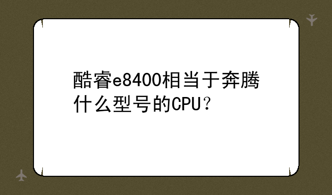 酷睿e8400相当于奔腾什么型号的CPU？