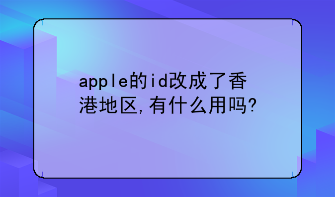 apple的id改成了香港地区,有什么用吗?