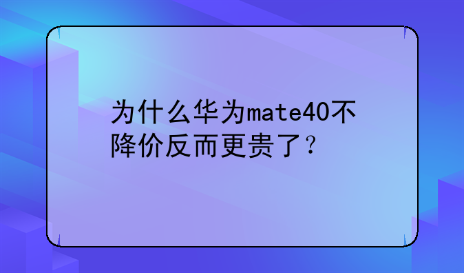 为什么华为mate40不降价反而更贵了？
