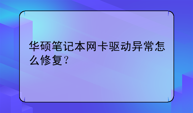 华硕笔记本网卡驱动异常怎么修复？
