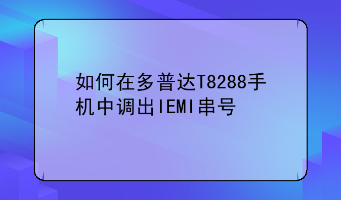 如何在多普达T8288手机中调出IEMI串号