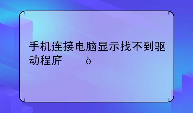 手机连接电脑显示找不到驱动程序？