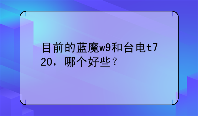 目前的蓝魔w9和台电t720，哪个好些？