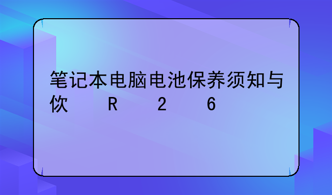 笔记本电脑电池保养须知与使用指南