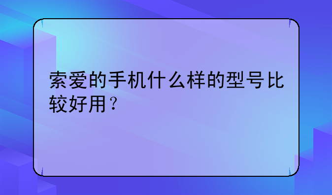 索爱的手机什么样的型号比较好用？