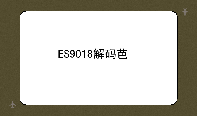 ES9018解码芯片：音质革命的幕后英雄？
