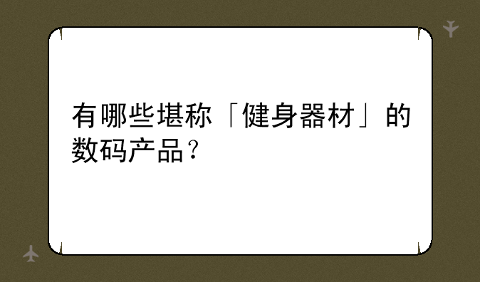 有哪些堪称「健身器材」的数码产品？