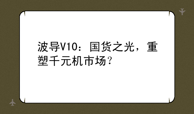 波导V10：国货之光，重塑千元机市场？