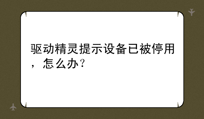 驱动精灵提示设备已被停用，怎么办？