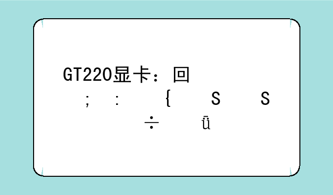 GT220显卡：回忆与现实——性能深度剖析
